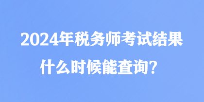 2024年稅務(wù)師考試結(jié)果什么時候能查詢？