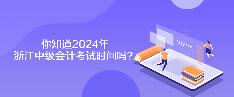 你知道2024年浙江中級會計考試時間嗎？