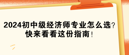 2024年初中級經(jīng)濟師專業(yè)怎么選？快來看看這份指南！