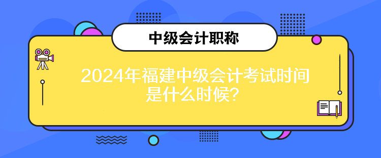 2024年福建中級會計考試時間是什么時候？