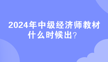 2024年中級(jí)經(jīng)濟(jì)師教材什么時(shí)候出？