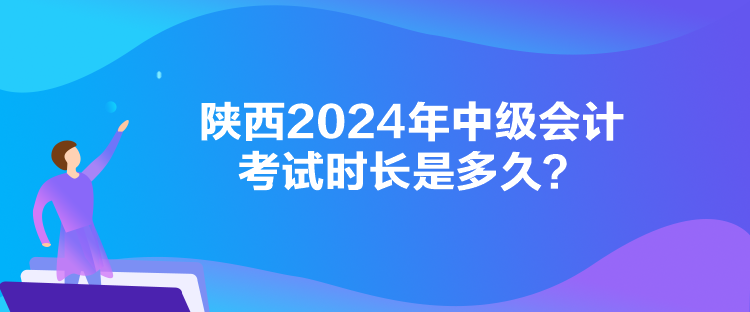 陜西2024年中級(jí)會(huì)計(jì)考試時(shí)長(zhǎng)是多久？