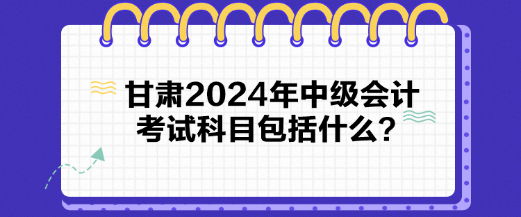 甘肅2024年中級(jí)會(huì)計(jì)考試科目包括什么？