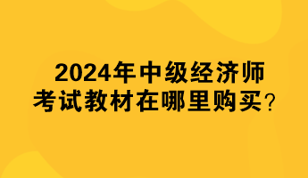 2024年中級經(jīng)濟(jì)師考試教材在哪里購買？