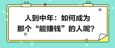 人到中年，如何成為那個(gè)“能賺錢”的人呢？