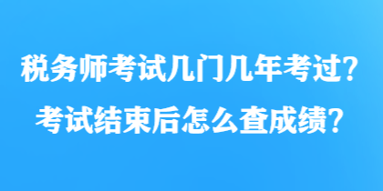 稅務(wù)師考試幾門幾年考過？考試結(jié)束后怎么查成績？