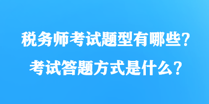 稅務(wù)師考試題型有哪些？考試答題方式是什么？