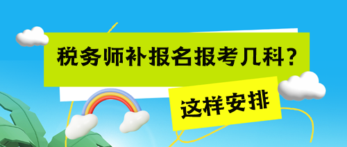 稅務(wù)師考試補報名報考幾科來得及？