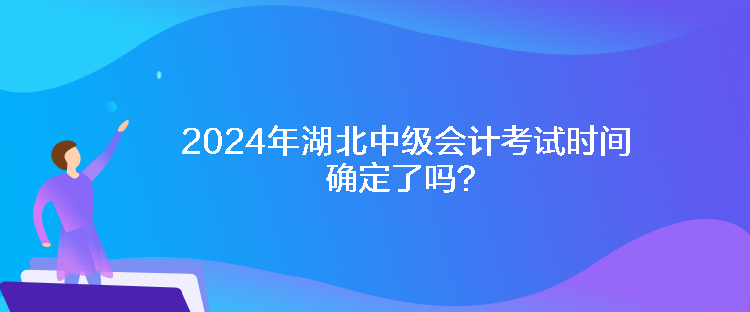 2024年湖北中級(jí)會(huì)計(jì)考試時(shí)間確定了嗎？