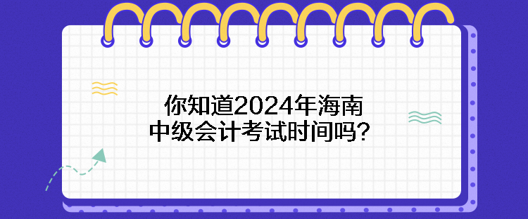 你知道2024年海南中級(jí)會(huì)計(jì)考試時(shí)間嗎？