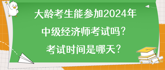 大齡考生能參加2024年中級經(jīng)濟師考試嗎？考試時間是哪天？