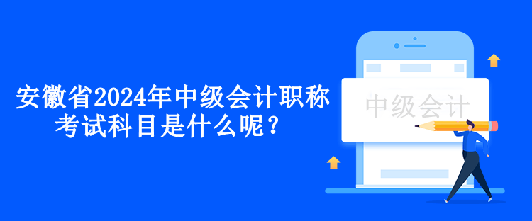 安徽省2024年中級(jí)會(huì)計(jì)職稱考試科目是什么呢？