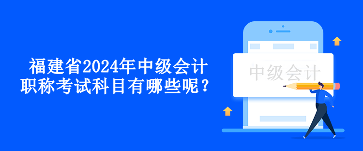 福建省2024年中級會計職稱考試科目有哪些呢？