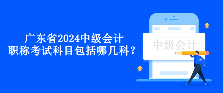 廣東省2024中級會計職稱考試科目包括哪幾科？