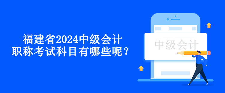 福建省2024中級(jí)會(huì)計(jì)職稱考試科目有哪些呢？