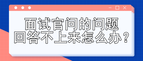 面試官問的問題回答不上來怎么辦？