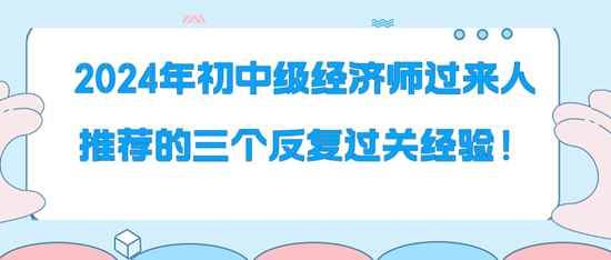 2024年初中級(jí)經(jīng)濟(jì)師過來人推薦的三個(gè)反復(fù)過關(guān)經(jīng)驗(yàn)！