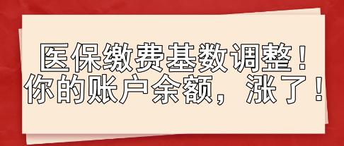 醫(yī)保繳費基數(shù)調整！你的賬戶余額，漲了！