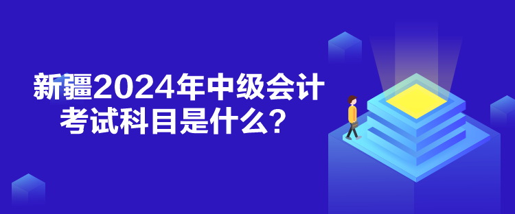 新疆2024年中級會計考試科目是什么？