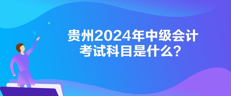 貴州2024年中級會計考試科目是什么？