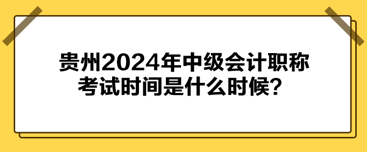 貴州2024年中級(jí)會(huì)計(jì)職稱考試時(shí)間是什么時(shí)候？