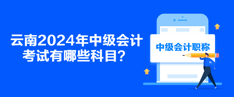 云南2024年中級會計考試有哪些科目？