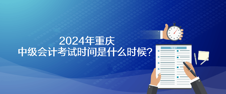 2024年重慶中級會計考試時間是什么時候？