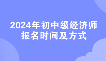 2024年初中級經(jīng)濟師報名時間及方式