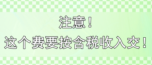 注意！這個(gè)費(fèi)要按含稅收入交?。?！