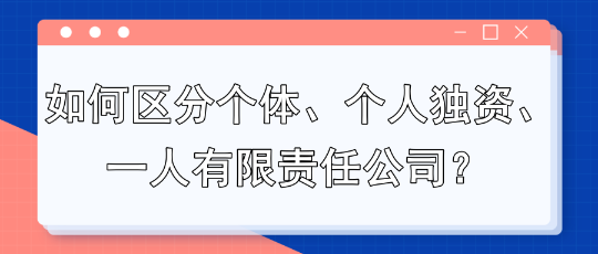 如何區(qū)分個(gè)體、個(gè)人獨(dú)資、一人有限責(zé)任公司？