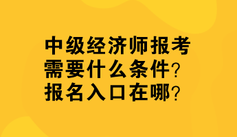 中級(jí)經(jīng)濟(jì)師報(bào)考需要什么條件？報(bào)名入口在哪？