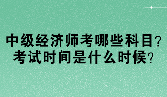 中級(jí)經(jīng)濟(jì)師考哪些科目？考試時(shí)間是什么時(shí)候？