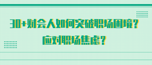 30+財(cái)會(huì)人如何突破職場(chǎng)困境？應(yīng)對(duì)職場(chǎng)焦慮？