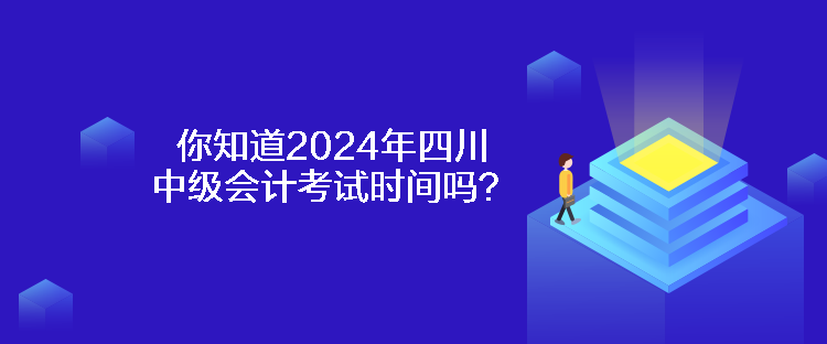 你知道2024年四川中級會計考試時間嗎？