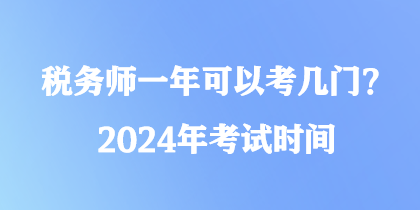 稅務(wù)師一年可以考幾門(mén)？2024年考試時(shí)間