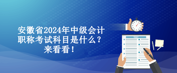 安徽省2024年中級會計職稱考試科目是什么？來看看！