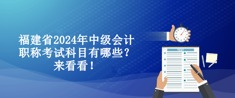 福建省2024年中級會計職稱考試科目有哪些？來看看！