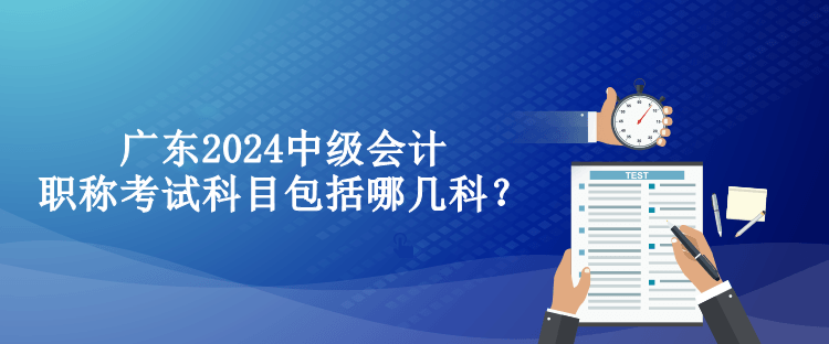 廣東2024中級會計(jì)職稱考試科目包括哪幾科？