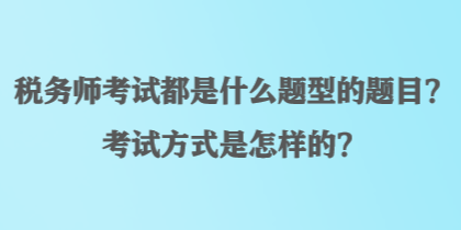 稅務(wù)師考試都是什么題型的題目？考試方式是怎樣的？