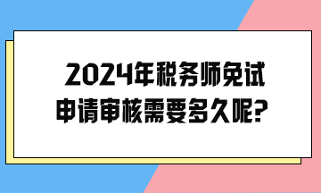 2024年稅務(wù)師免試申請審核需要多久呢？