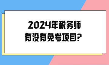 2024年稅務(wù)師有沒(méi)有免考項(xiàng)目？