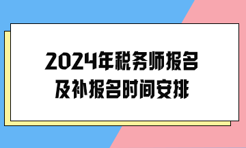 2024年稅務(wù)師報名及補報名時間安排