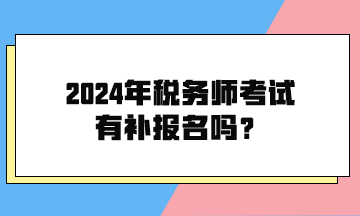 2024年稅務(wù)師考試有補(bǔ)報(bào)名嗎？