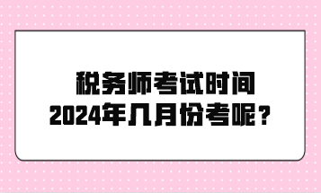 稅務(wù)師考試時(shí)間2024年幾月份考呢？