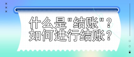 什么是結(jié)賬？如何進(jìn)行結(jié)賬？