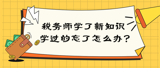 稅務(wù)師學(xué)了新知識(shí)后學(xué)過的就忘了該怎么辦？