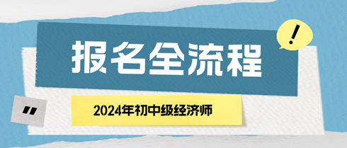 2024年初中級經(jīng)濟(jì)師報(bào)名全流程 馬上了解！