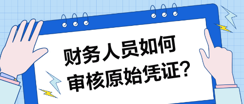 財(cái)務(wù)人員如何審核原始憑證？