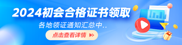 各地2024初級會計資格證書領(lǐng)取時間及要求