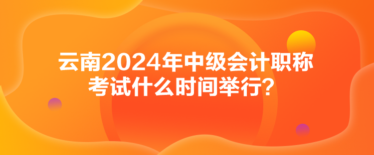 云南2024年中級會計(jì)職稱考試什么時間舉行？